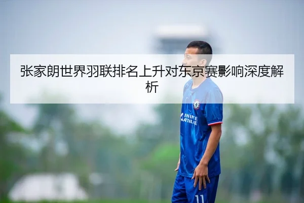 张家朗世界羽联排名上升对东京赛影响深度解析